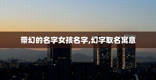 带幻的名字女孩名字,幻字取名寓意