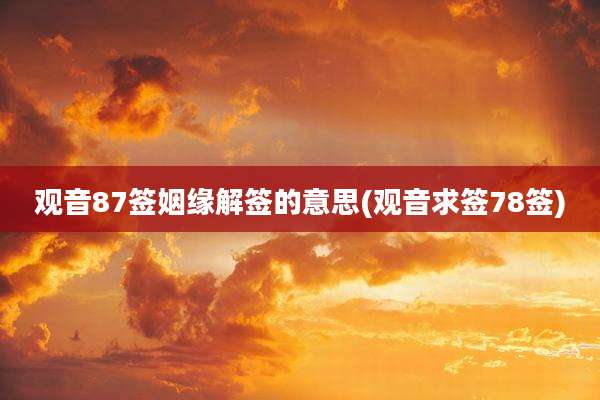 观音87签姻缘解签的意思(观音求签78签)