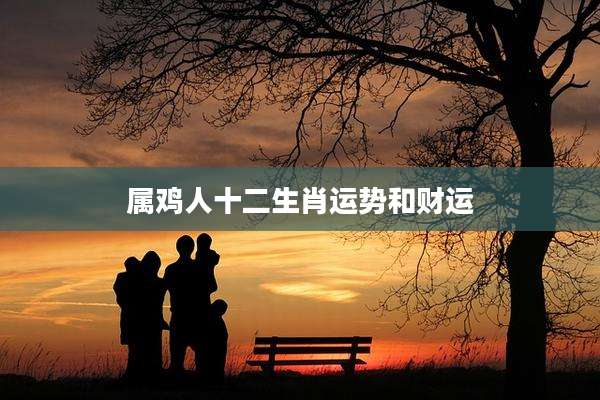 属鸡人十二生肖运势和财运