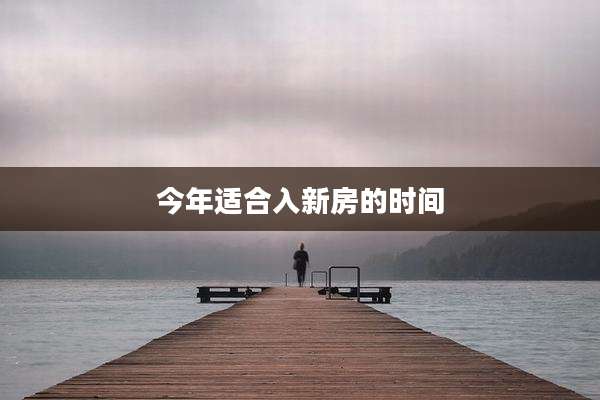 今年适合入新房的时间
