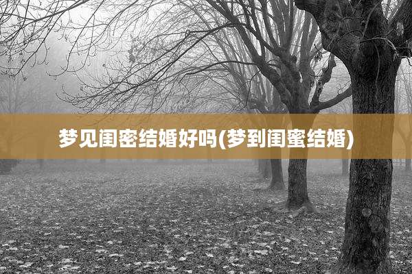 梦见闺密结婚好吗(梦到闺蜜结婚)