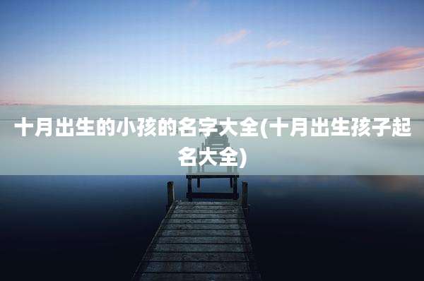 十月出生的小孩的名字大全(十月出生孩子起名大全)