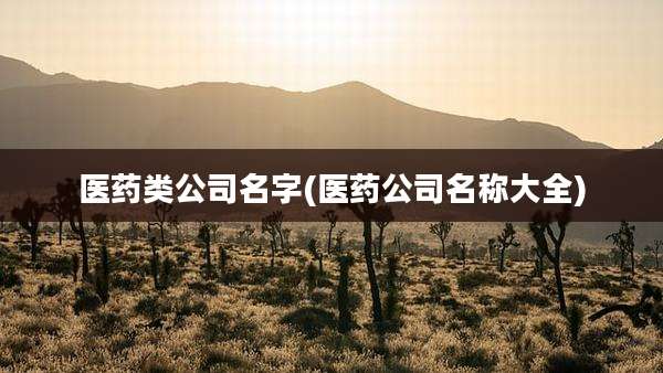医药类公司名字(医药公司名称大全)