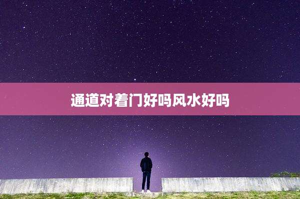 通道对着门好吗风水好吗
