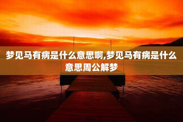 梦见马有病是什么意思啊,梦见马有病是什么意思周公解梦