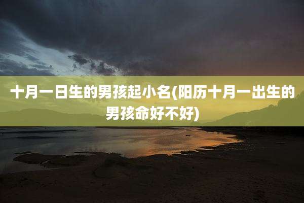 十月一日生的男孩起小名(阳历十月一出生的男孩命好不好)