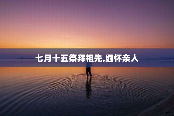 七月十五祭拜祖先,缅怀亲人