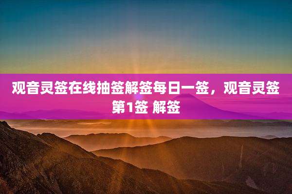 观音灵签在线抽签解签每日一签,观音灵签第1签 解签
