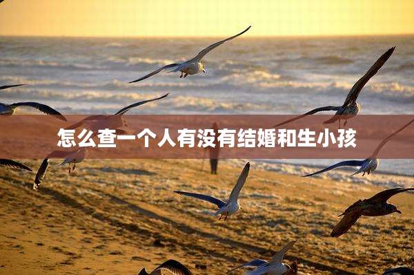 怎么查一个人有没有结婚和生小孩