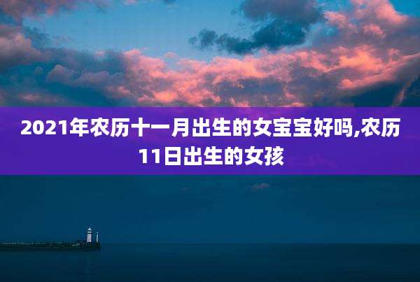 2021年农历十一月出生的女宝宝好吗,农历11日出生的女孩