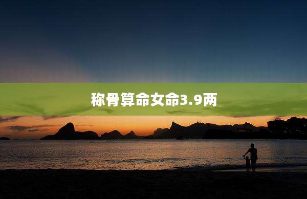 称骨算命女命3.9两