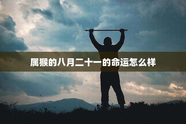 属猴的八月二十一的命运怎么样