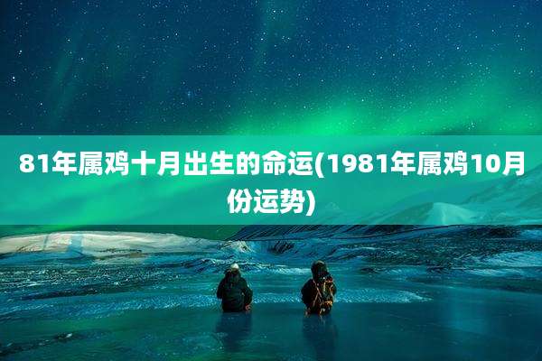 81年属鸡十月出生的命运(1981年属鸡10月份运势)