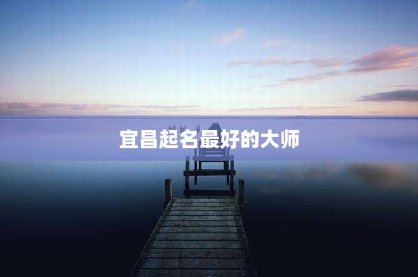 宜昌起名最好的大师
