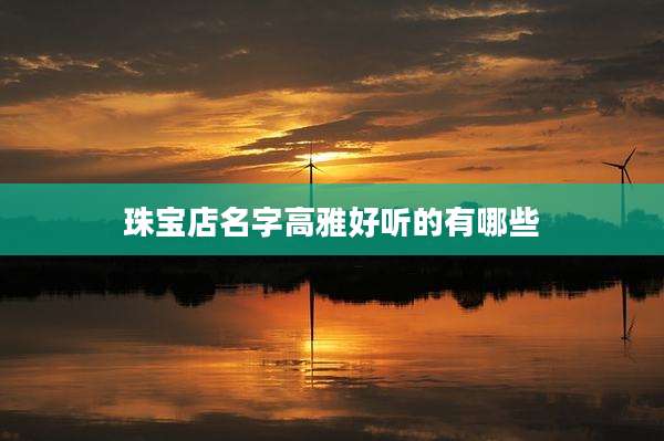珠宝店名字高雅好听的有哪些