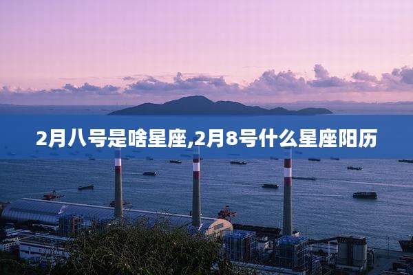 2月八号是啥星座,2月8号什么星座阳历