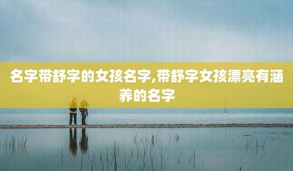 名字带舒字的女孩名字,带舒字女孩漂亮有涵养的名字