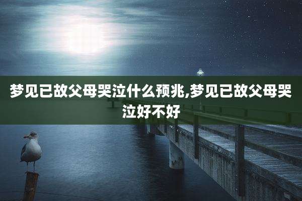 梦见已故父母哭泣什么预兆,梦见已故父母哭泣好不好