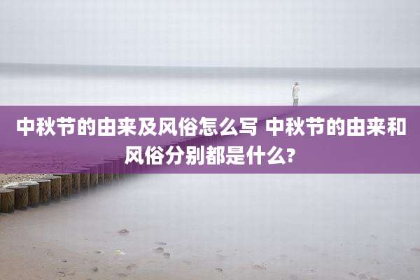 中秋节的由来及风俗怎么写 中秋节的由来和风俗分别都是什么?