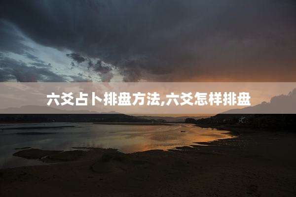 六爻占卜排盘方法,六爻怎样排盘