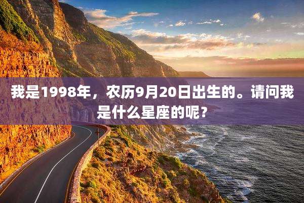 我是1998年,农历9月20日出生的。请问我是什么星座的呢?