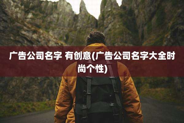 广告公司名字 有创意(广告公司名字大全时尚个性)