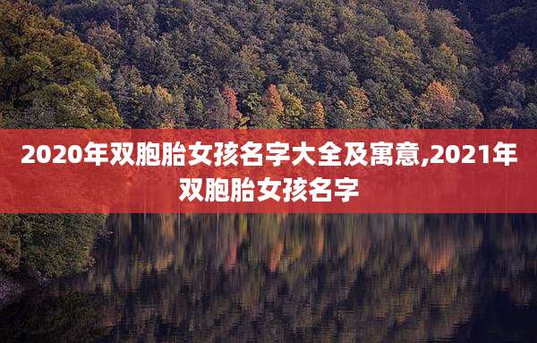 2020年双胞胎女孩名字大全及寓意,2021年双胞胎女孩名字