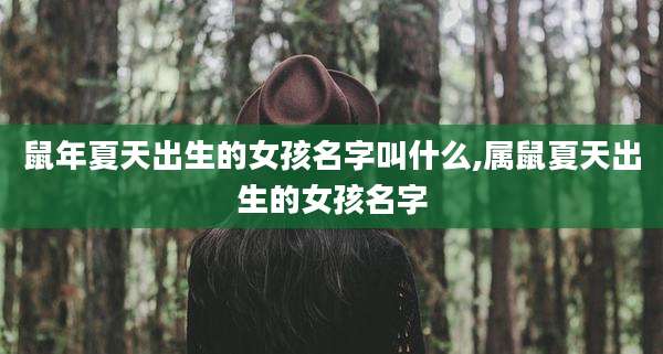 鼠年夏天出生的女孩名字叫什么,属鼠夏天出生的女孩名字
