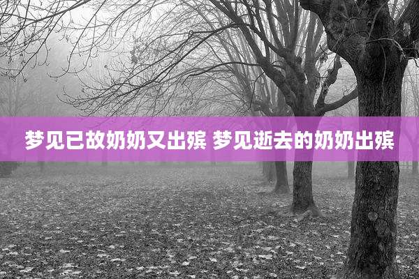 梦见已故奶奶又出殡 梦见逝去的奶奶出殡