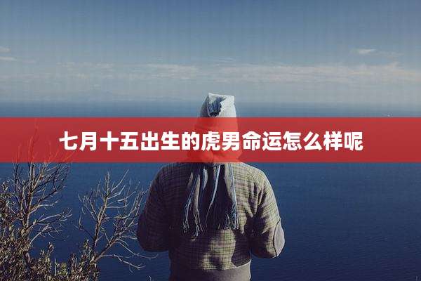 七月十五出生的虎男命运怎么样呢