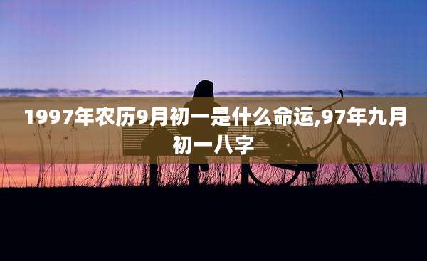 1997年农历9月初一是什么命运,97年九月初一八字
