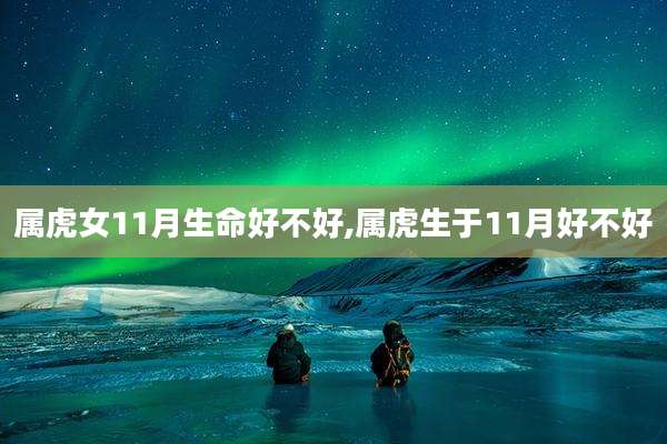 属虎女11月生命好不好,属虎生于11月好不好