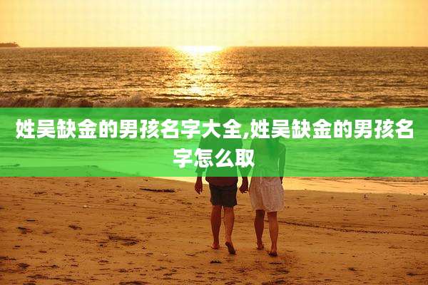 姓吴缺金的男孩名字大全,姓吴缺金的男孩名字怎么取