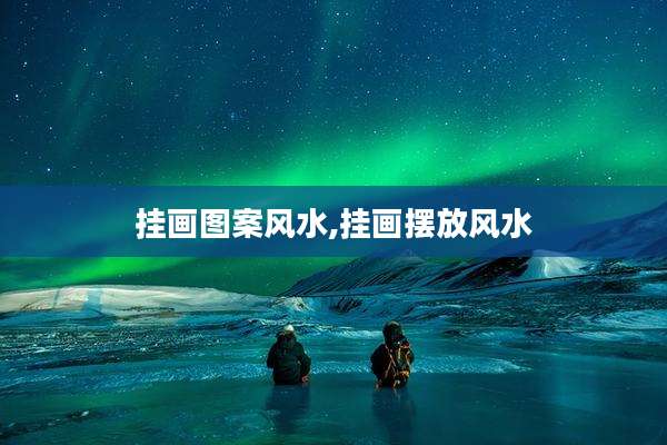 挂画图案风水,挂画摆放风水