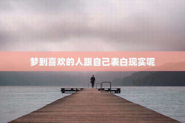 梦到喜欢的人跟自己表白现实呢