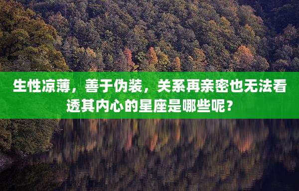 生性凉薄,善于伪装,关系再亲密也无法看透其内心的星座是哪些呢?