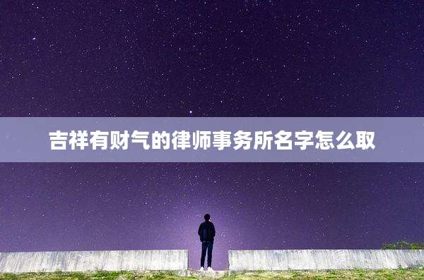 吉祥有财气的律师事务所名字怎么取