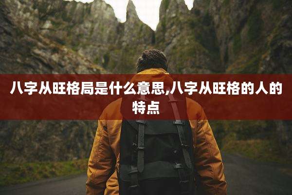 八字从旺格局是什么意思,八字从旺格的人的特点