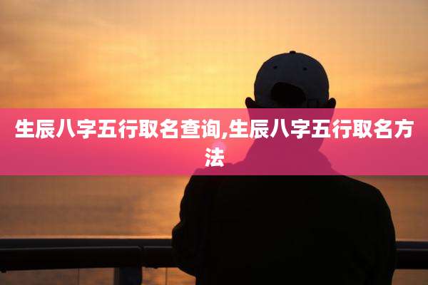 生辰八字五行取名查询,生辰八字五行取名方法