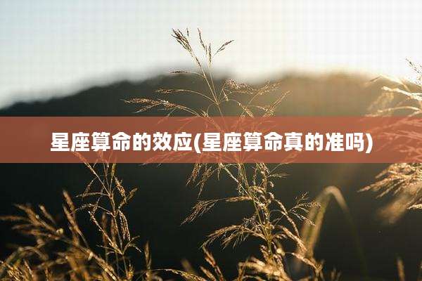 星座算命的效应(星座算命真的准吗)