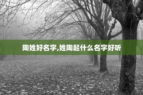 陶姓好名字,姓陶起什么名字好听