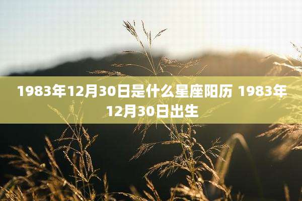 1983年12月30日是什么星座阳历 1983年12月30日出生