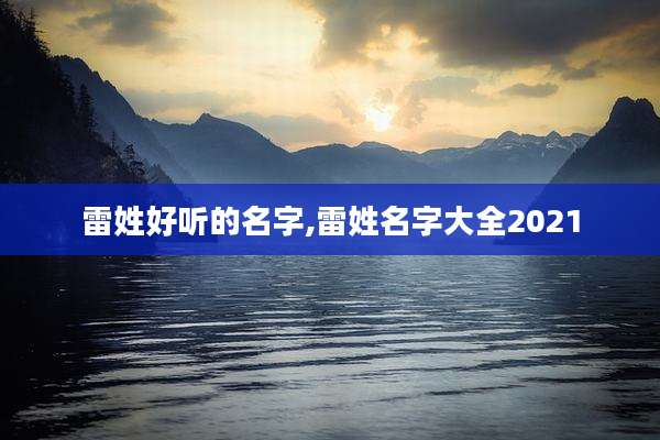 雷姓好听的名字,雷姓名字大全2021