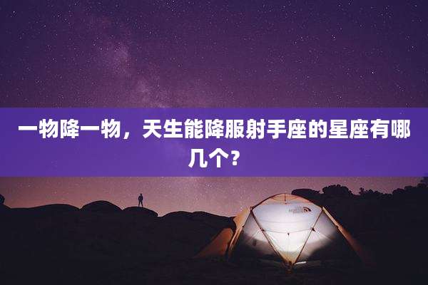 一物降一物,天生能降服射手座的星座有哪几个?