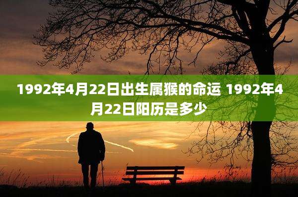 1992年4月22日出生属猴的命运 1992年4月22日阳历是多少