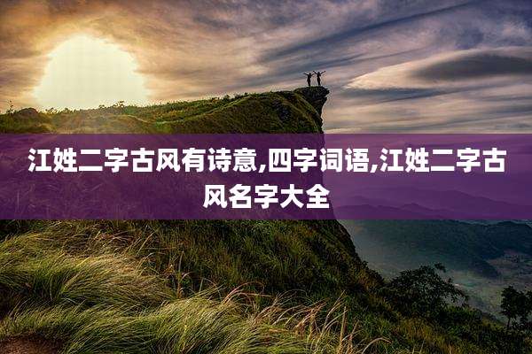 江姓二字古风有诗意,四字词语,江姓二字古风名字大全
