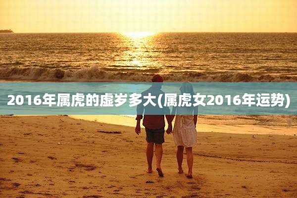 2016年属虎的虚岁多大(属虎女2016年运势)