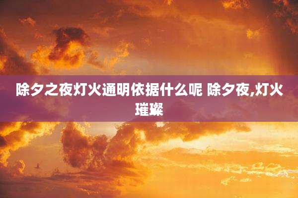 除夕之夜灯火通明依据什么呢 除夕夜,灯火璀璨