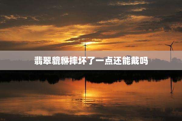 翡翠貔貅摔坏了一点还能戴吗