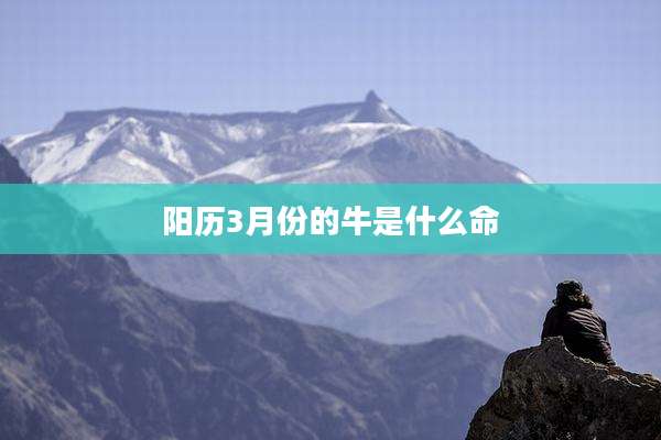 阳历3月份的牛是什么命